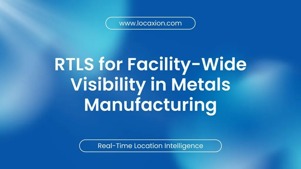 RTLS for Facility-Wide Visibility in Metals Manufacturing